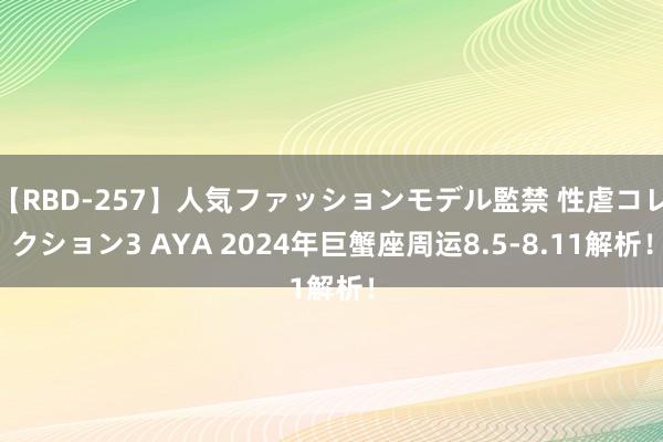 【RBD-257】人気ファッションモデル監禁 性虐コレクション3 AYA 2024年巨蟹座周运8.5-8.11解析！