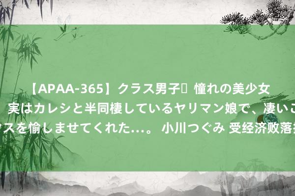 【APAA-365】クラス男子・憧れの美少女をラブホに連れ込むと、実はカレシと半同棲しているヤリマン娘で、凄いご奉仕セックスを愉しませてくれた…。 小川つぐみ 受经济败落担忧和欧佩克增产影响，原油价钱暴跌