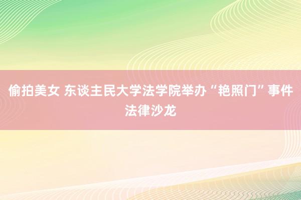 偷拍美女 东谈主民大学法学院举办“艳照门”事件法律沙龙