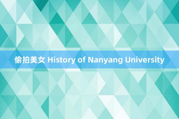 偷拍美女 History of Nanyang University